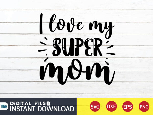 I love my super mom t shirt, my super mom t shirt, mom lover t shirt, mom shirt, mom shirt print template, mama svg t shirt design, mom vector clipart,