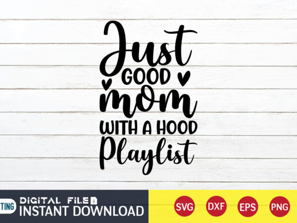 Just good mom with a hood playlist t shirt, just good mom shirt, hood playlist t shirt, mom shirt, mom shirt print template, mama svg t shirt design, mom vector