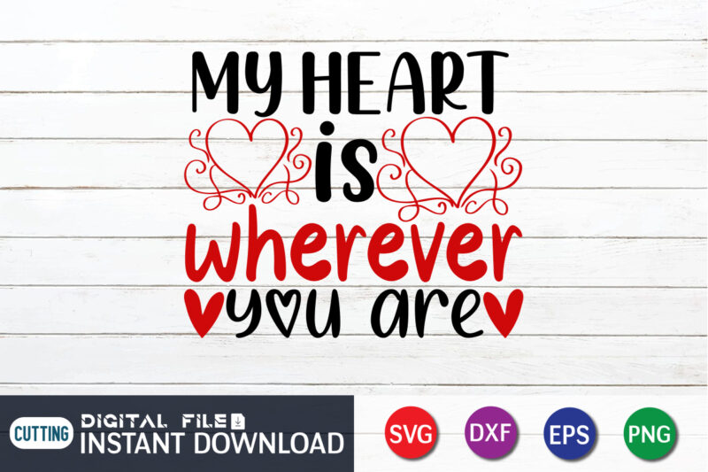 My Heart is Wherever You Are T Shirt, Happy Valentine Shirt print template, Heart sign vector, cute Heart vector, typography design for 14 February