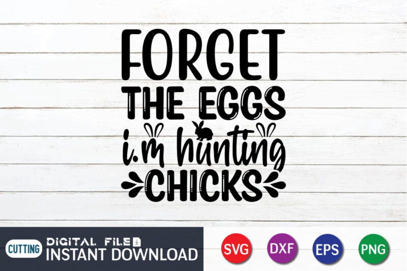 Forget the eggs i'm hunting chicks shirt, Happy easter Shirt print template, Happy Easter vector, Easter Shirt SVG, typography design for Easter Day, Easter day 2022 shirt, Easter t-shirt for