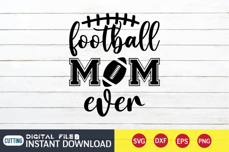 Football Mom Ever T shirt, Mom T shirt, Football Svg Bundle, Football Svg, Football Mom Shirt, Cricut Svg, Svg, Svg Files for Cricut, Sublimation Design, Football Shirt svg, Vector Printable