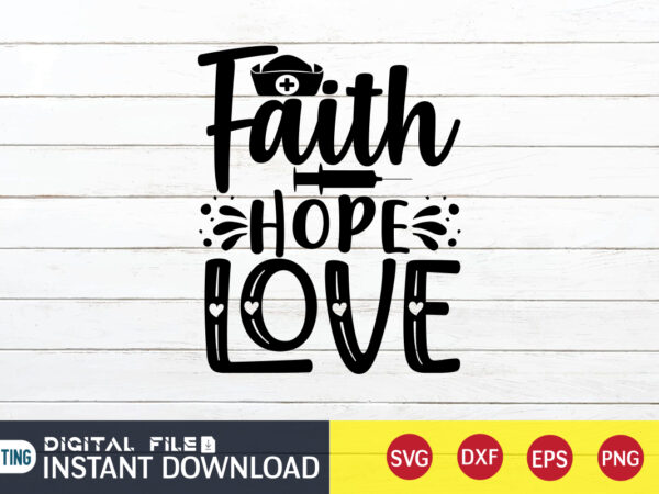 Faith hope love t shirt, nurse shirt, nurse svg bundle, nurse svg, cricut svg, svg, svg files for cricut, nurse sublimation design, nursing students shirt, nurse svg, vector printable clipart