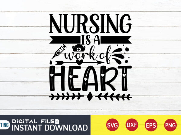 Nursing is a work of heart t shirt, nurse shirt, nurse svg bundle, nurse svg, cricut svg, svg, svg files for cricut, nurse sublimation design, nursing students shirt, nurse svg,