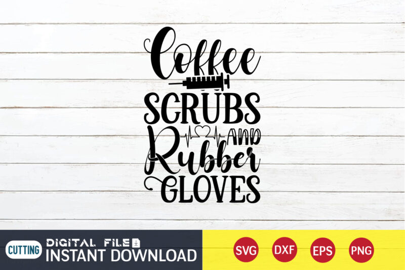 Coffee Scrubs And Rubber Glover T Shirt, Coffee Scrubs SVG, Nurse Shirt, Nurse SVG Bundle, Nurse svg, cricut svg, svg, svg files for cricut, nurse sublimation design, Nursing Students Shirt,