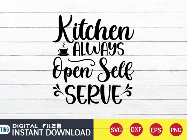 Kitchen always open self serve t shirt, self serve t shirt, kitchen shirt, coocking shirt, kitchen svg, kitchen svg bundle, baking svg, cooking svg, potholder svg, kitchen quotes shirt, kitchen