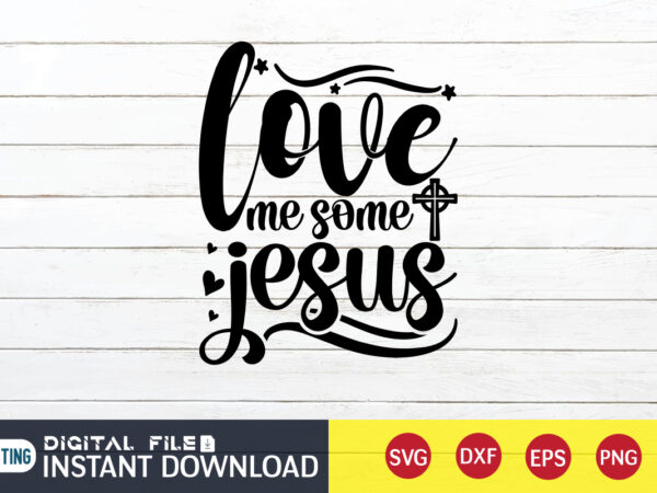 Love me some jesus t shirt, love me some t shirt, christian shirt, jesus svg shirt, god svg, jesus sublimation design, bible verse svg, religious shirt, bible quotes svg, jesus