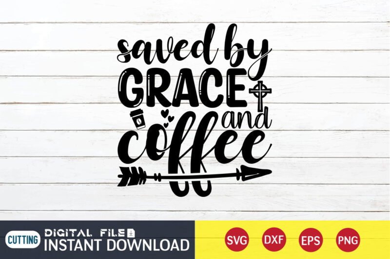 Saved by Grace and Coffee T shirt, Coffee T shirt, Grace and Coffee T shirt, Christian Shirt, Jesus Svg Shirt, God Svg, Jesus sublimation design, Bible Verse Svg, Religious Shirt,