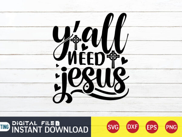 Y’all need jesus t shirt, y’all t shirt, christian shirt, jesus svg shirt, god svg, jesus sublimation design, bible verse svg, religious shirt, bible quotes svg, jesus shirt print template,