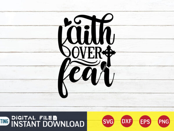 Faith over fear t shirt, fear t shirt, christian shirt, jesus svg shirt, god svg, jesus sublimation design, bible verse svg, religious shirt, bible quotes svg, jesus shirt print template,