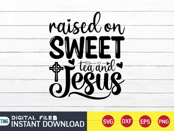 Raised on sweet tea and jesus t shirt, tea and jesus t shirt, raised t shirt, christian shirt, jesus svg shirt, god svg, jesus sublimation design, bible verse svg, religious