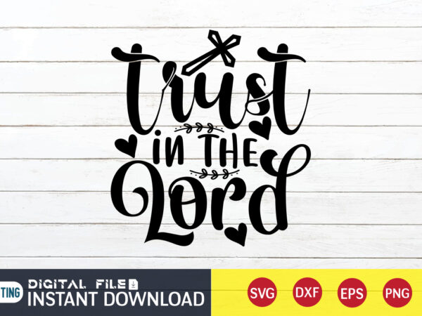 Trust in the lord t shirt, lord t shirt, christian shirt, jesus svg shirt, god svg, jesus sublimation design, bible verse svg, religious shirt, bible quotes svg, jesus shirt print