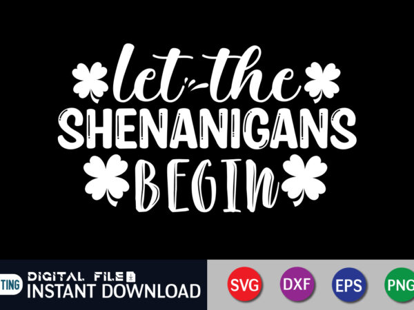 Let the shenanigans begin t shirt, shenanigans t shirt, saint patrick’s day shirt, st patrick’s day 2022 t shirt, st. patrick’s day vector, st. patrick’s day shirt print template, shamrock