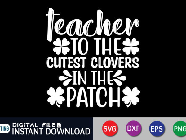 Teacher to the cutest clovers in the patch t shirt, cutest clovers t shirt, saint patrick’s day shirt, st patrick’s day 2022 t shirt, st. patrick’s day vector, st. patrick’s