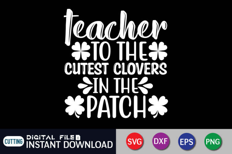 Teacher to the Cutest Clovers in the Patch T shirt, Cutest Clovers T shirt, Saint Patrick’s Day Shirt, St Patrick's Day 2022 T Shirt, St. Patrick's Day Vector, St. Patrick's