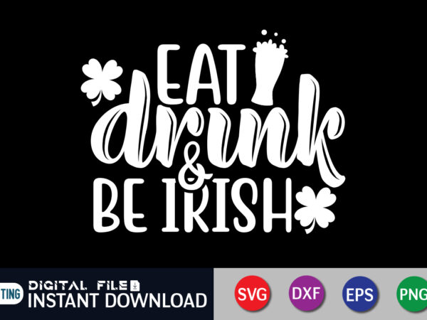 Eat drink & be irish t shirt, eat drink t shirt, saint patrick’s day shirt, st patrick’s day 2022 t shirt, st. patrick’s day vector, st. patrick’s day shirt print