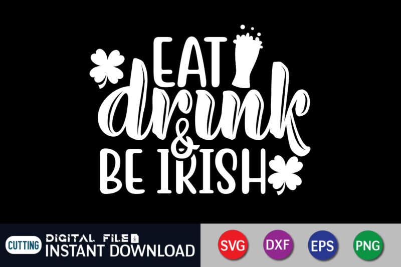 Eat Drink & Be Irish T shirt, Eat Drink T shirt, Saint Patrick’s Day Shirt, St Patrick's Day 2022 T Shirt, St. Patrick's Day Vector, St. Patrick's Day Shirt Print