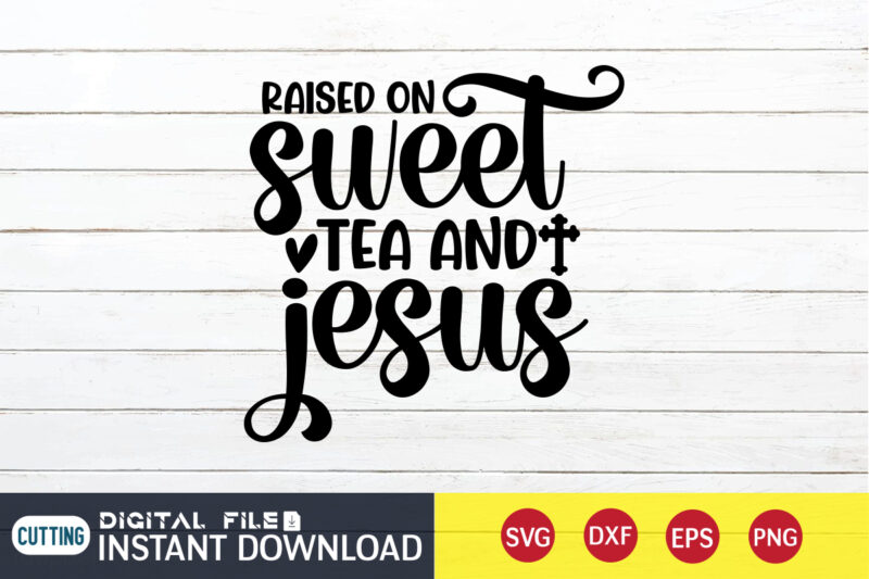 Raised on Sweet Tea and Jesus T shirt, Tea and Jesus T shirt, Raised T shirt, Christian Shirt, Jesus Svg Shirt, God Svg, Jesus sublimation design, Bible Verse Svg, Religious