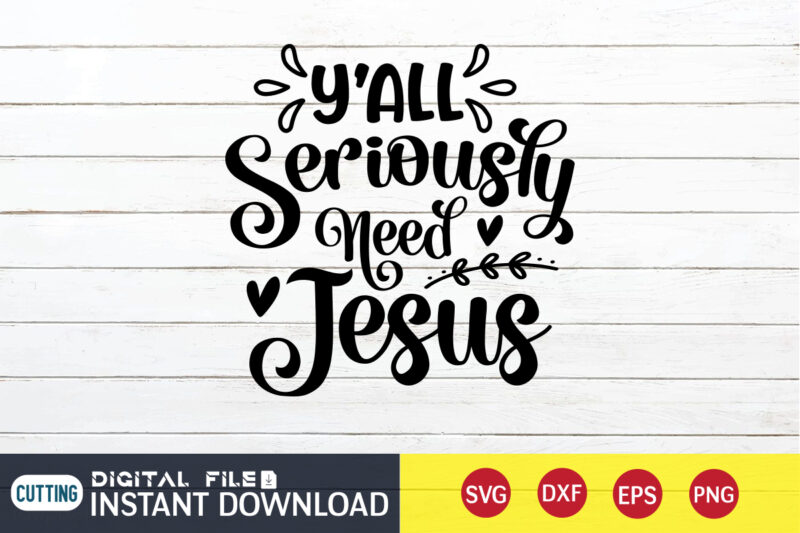 Y'all Seriously Need Jesus T shirt, Y'all T shirt, Christian Shirt, Jesus Svg Shirt, God Svg, Jesus sublimation design, Bible Verse Svg, Religious Shirt, Bible Quotes Svg, Jesus shirt print