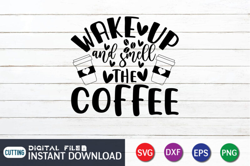 Wake Up and Smell the Coffee T shirt, Wake Up T shirt, Coffee Shirt, Coffee Svg Shirt, coffee sublimation design, Coffee Quotes Svg, Coffee shirt print template, Cut Files For