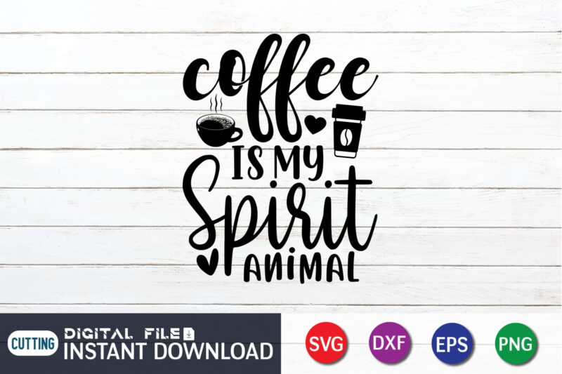 Coffee is my Spirit Animal T shirt, Spirit Animal T shirt, Coffee Shirt, Coffee Svg Shirt, coffee sublimation design, Coffee Quotes Svg, Coffee shirt print template, Cut Files For Cricut,