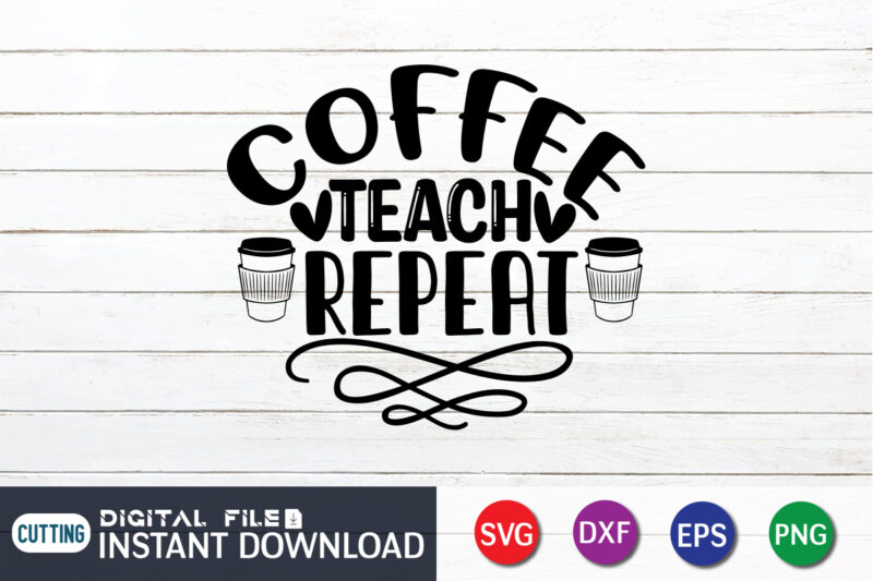 Coffee Teach Repeat T shirt, Teach Repeat T shirt, Coffee Shirt, Coffee Svg Shirt, coffee sublimation design, Coffee Quotes Svg, Coffee shirt print template, Cut Files For Cricut, Coffee svg