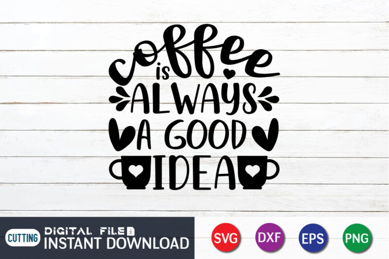 Coffee Is Always A Good Idea T Shirt, A Good Idea T Shirt, Coffee Shirt, Coffee Svg Shirt, coffee sublimation design, Coffee Quotes Svg, Coffee shirt print template, Cut Files