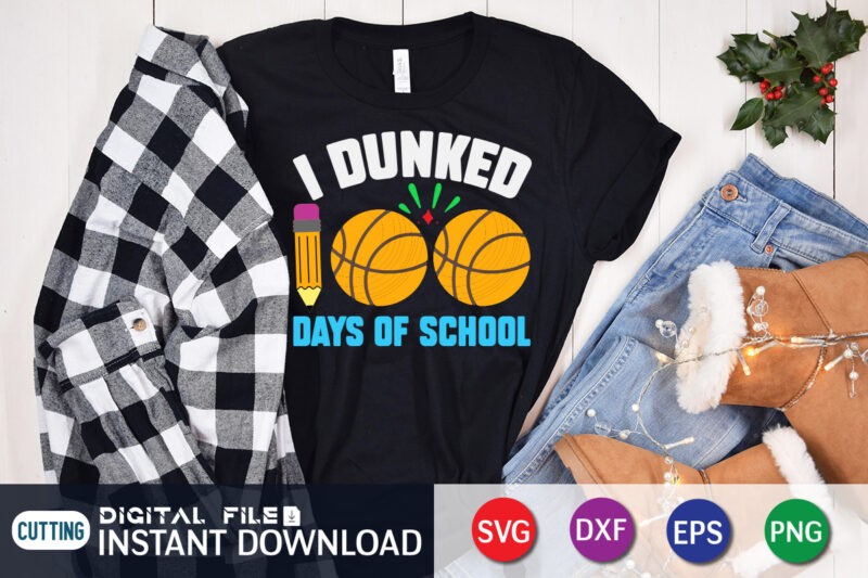 I Dunked Days of School T shirt, Dunked shirt, 100 days of school shirt, 100 days of school shirt print template, second grade svg, teacher svg shirt, 100 days of