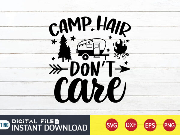 Camp hair don’t care t shirt, don’t care t shirt, camping shirt, camping svg shirt, camping svg bundle, camp life svg, campfire svg, camping shirt print template, cut files for