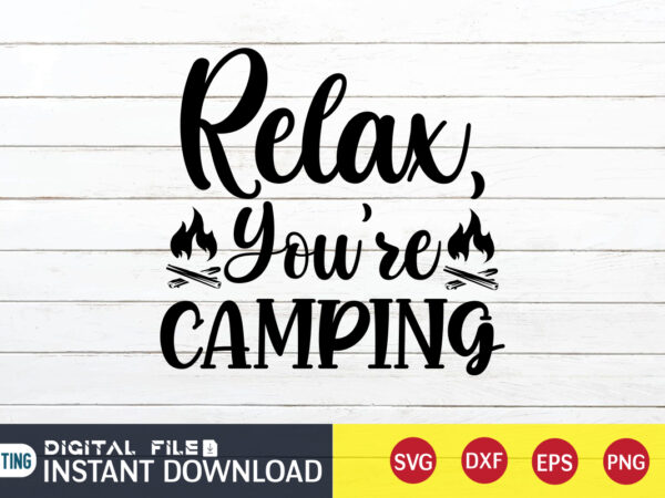 Relax you’re camping t shirt, relax shirt, camping shirt, camping svg shirt, camping svg bundle, camp life svg, campfire svg, camping shirt print template, cut files for cricut, camping svg