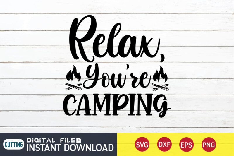 Relax You're Camping T shirt, Relax shirt, Camping Shirt, Camping Svg Shirt, Camping Svg Bundle, Camp Life Svg, Campfire Svg, Camping shirt print template, Cut Files For Cricut, Camping svg