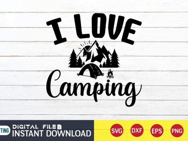 I love camping t shirt, love shirt, camping shirt, camping svg shirt, camping svg bundle, camp life svg, campfire svg, camping shirt print template, cut files for cricut, camping svg