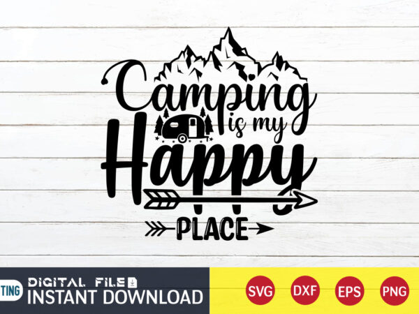 Camping is my happy place t shirt, happy place t shirt, camping shirt, camping svg shirt, camping svg bundle, camp life svg, campfire svg, camping shirt print template, cut files