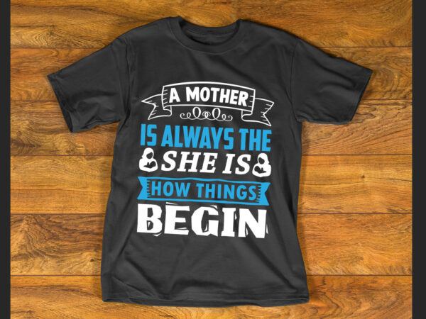 A mother is always the beginning. she is how things begin t shirt