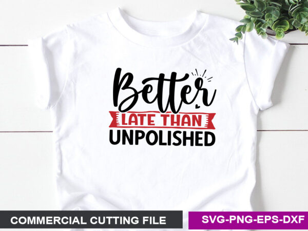 Better late than unpolished- svg t shirt template