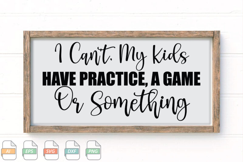 Submission I Can’t, My Kids Have Practice, A Game Or Something Svg