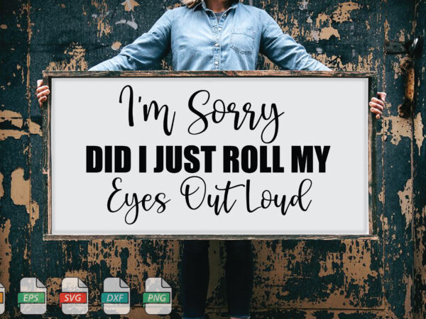 Submission i’m sorry, did i just roll my eyes out loud svg t shirt template vector