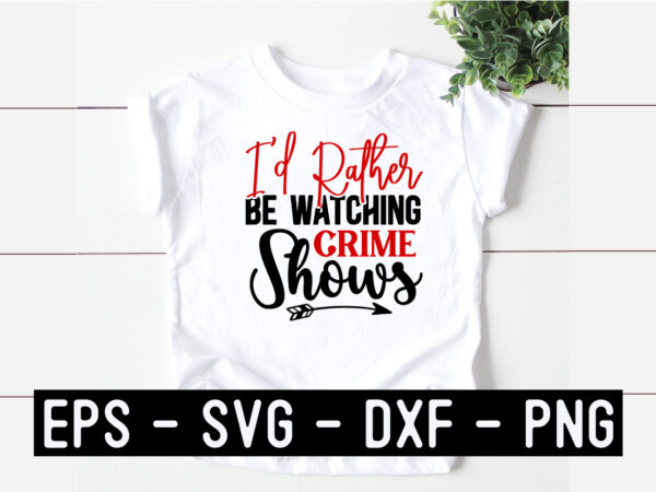 I’d rather be watching crime shows svg t shirt design for sale