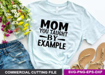 Mom you taught by example SVG t shirt designs for sale