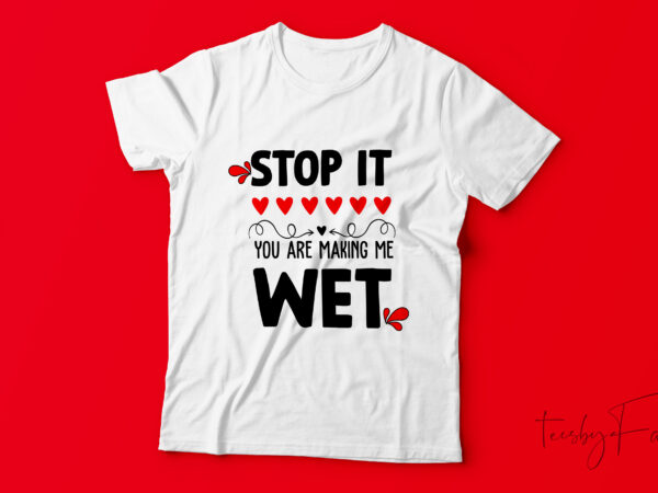 Advarsel Tomhed en gang Stop it you are making me wet | Custom made t shirt design for sale - Buy t- shirt designs