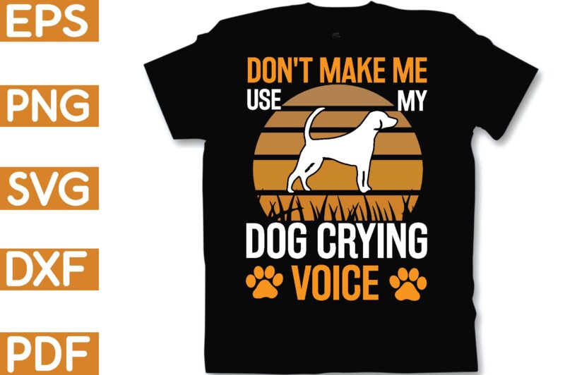 don’t make me use my dog crying voice T-Shirt