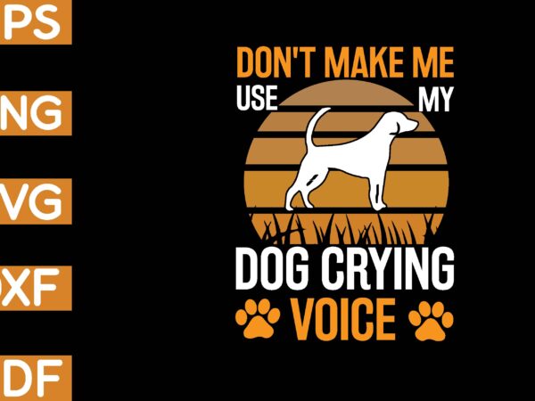 Don’t make me use my dog crying voice t-shirt