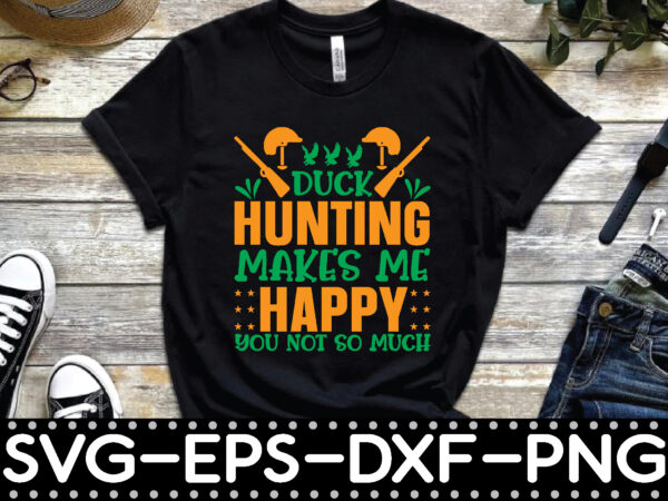 Duck hunting makes me happy you not so much t shirt vector illustration