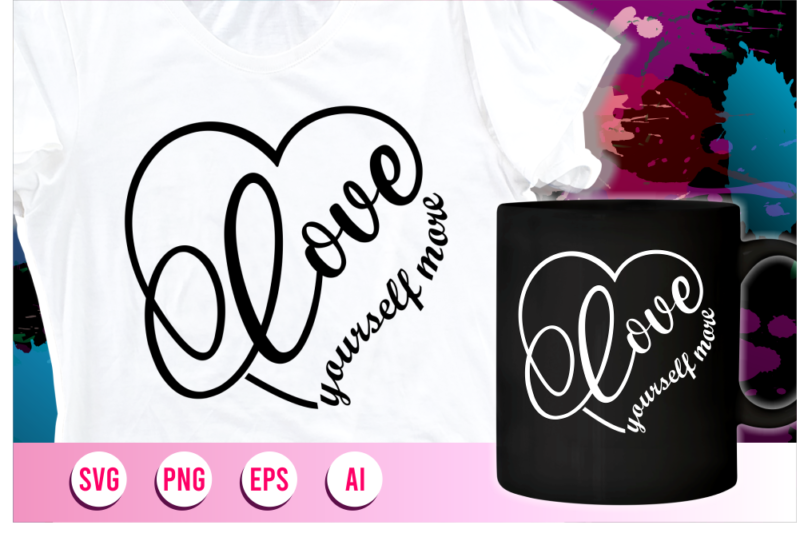 love yourself more quotes svg t shirt design graphic vector, mug designs,