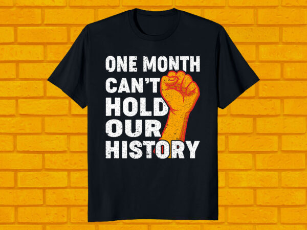 One month can’t hold our history best selling black history month t-shirt