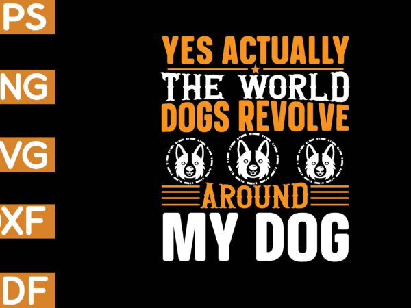 Yes actually the world dogs revolve around my dog t-shirt