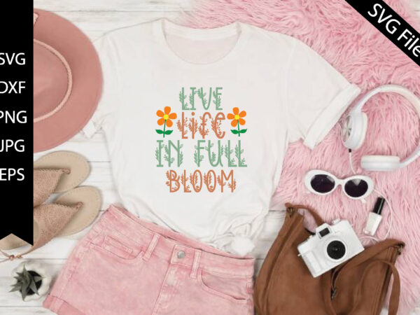 Live life in full bloom t shirt vector graphic