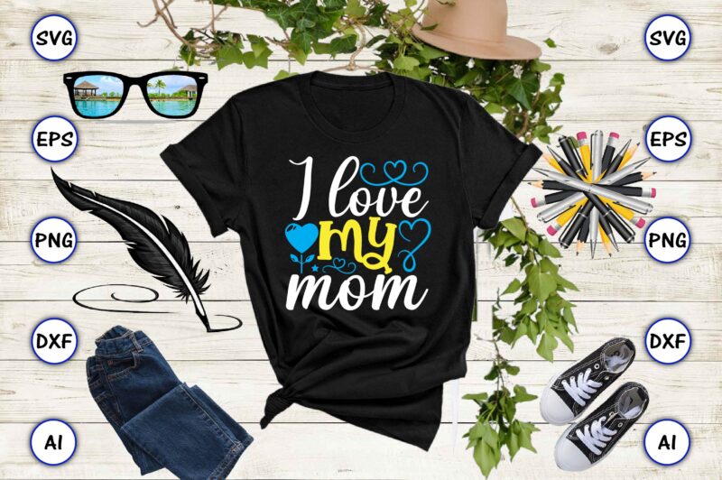 I love my mom PNG & SVG vector for print-ready t-shirts design, SVG eps, png files for cutting machines, and print t-shirt Design for best sale t-shirt design, trending t-shirt