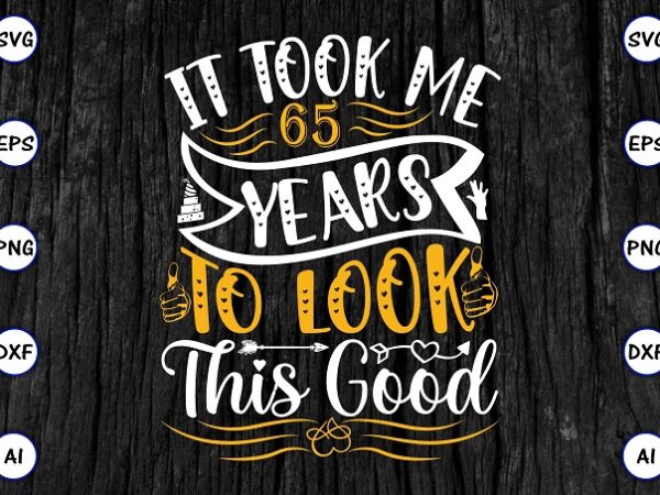 It took me 65 years to look this good png & svg vector for print-ready t-shirts design, svg eps, png files for cutting machines, and print t-shirt funny svg bundle