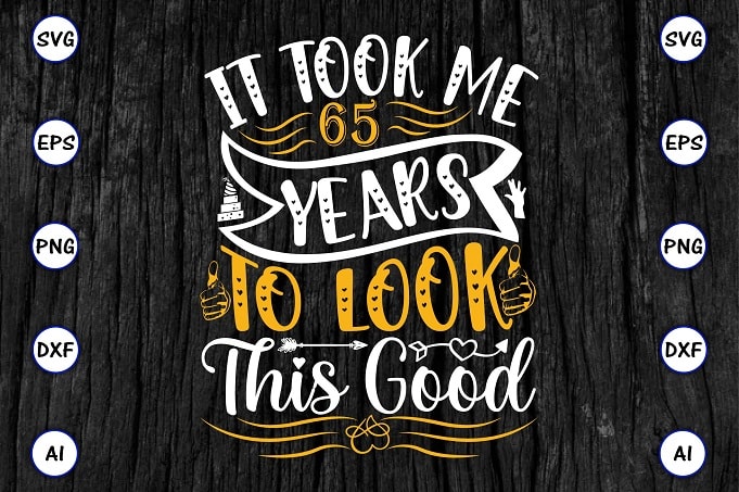 It took me 65 years to look this good PNG & SVG vector for print-ready t-shirts design, SVG eps, png files for cutting machines, and print t-shirt Funny SVG Bundle