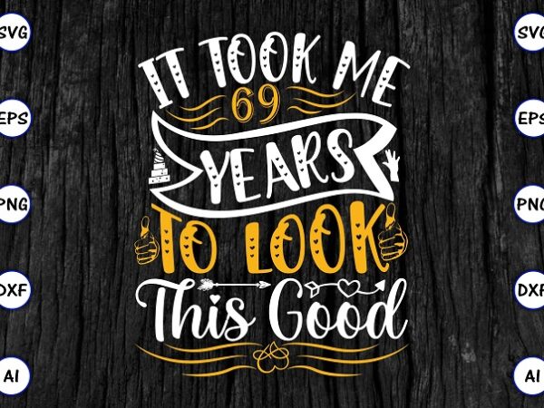 It took me 69 years to look this good png & svg vector for print-ready t-shirts design, svg eps, png files for cutting machines, and print t-shirt funny svg bundle